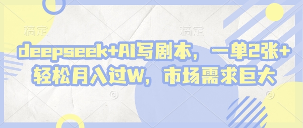 deepseek+AI写剧本，一单2张+ 轻松月入过W，市场需求巨大 - 严选资源大全 - 严选资源大全