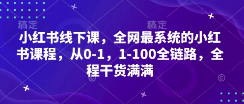 小红书线下课，全网最系统的小红书课程，从0-1，1-100全链路，全程干货满满 - 严选资源大全 - 严选资源大全