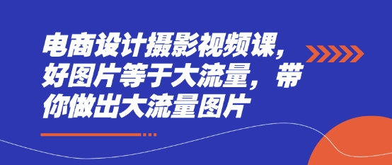电商设计摄影视频课，好图片等于大流量，带你做出大流量图片 - 严选资源大全 - 严选资源大全