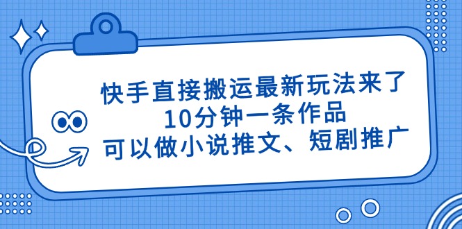 快手直接搬运最新玩法来了，10分钟一条作品，可以做小说推文、短剧推广… - 严选资源大全 - 严选资源大全