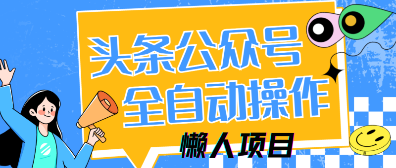 懒人项目,多平台操作全自动运行,头条,公众号,下班实操5分钟日入500+ - 严选资源大全 - 严选资源大全