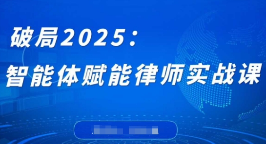 破局2025：智能体赋能律师实战课，打破编程壁垒，完成复杂任务，沉淀专属知识，赋能律师实务 - 严选资源大全 - 严选资源大全