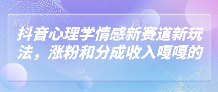 抖音心理学情感新赛道新玩法，涨粉和分成收入嘎嘎的 - 严选资源大全 - 严选资源大全