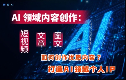 AI领域内容创作：高效创作短视频、文章、图文三大板块内容，打造AI领域个人IP - 严选资源大全 - 严选资源大全