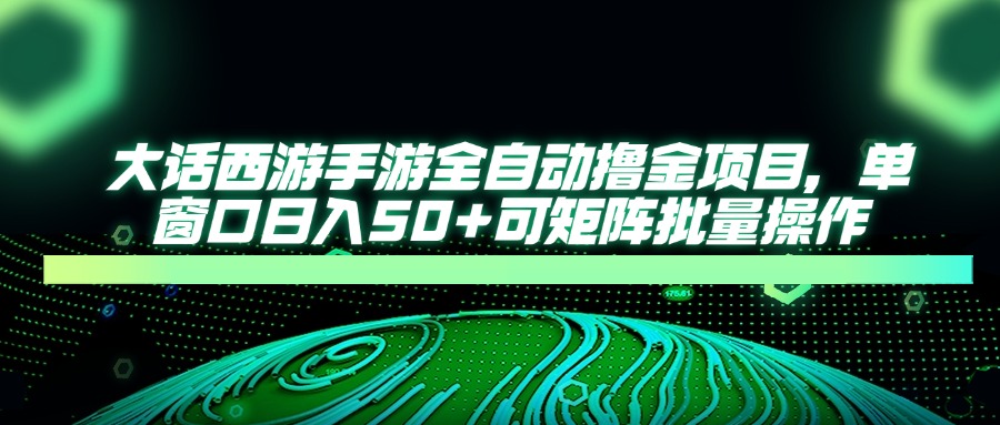 大话西游手游全自动撸金项目，单窗口日入50+可矩阵批量操作 - 严选资源大全 - 严选资源大全