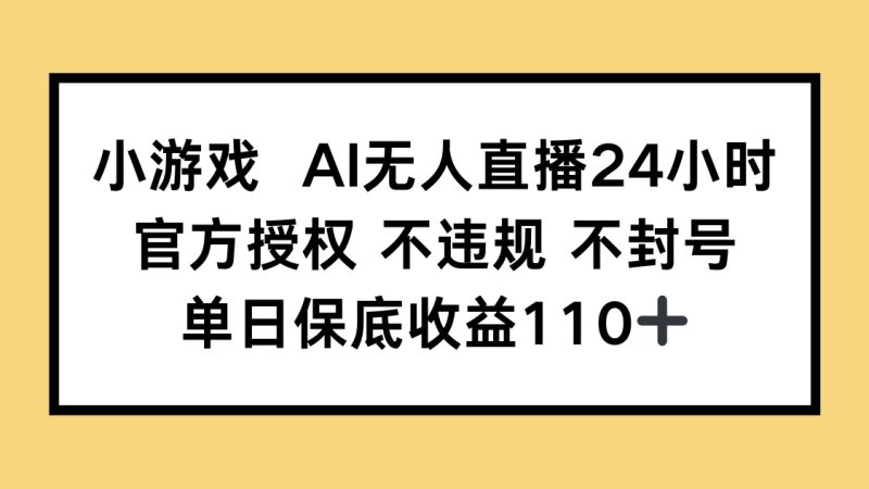 小游戏AI无人直播，官方授权 不违规 不封号，单日保底收益110+ - 严选资源大全 - 严选资源大全