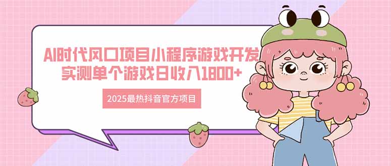 2025最热抖音官方项目 Ai时代风口项目小程序游戏开发 实测单个游戏日收… - 严选资源大全 - 严选资源大全