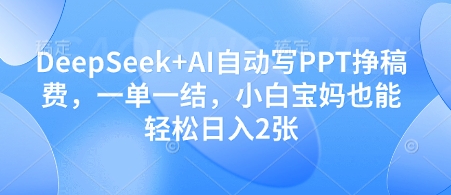 DeepSeek+AI自动写PPT挣稿费，一单一结，小白宝妈也能轻松日入2张 - 严选资源大全 - 严选资源大全