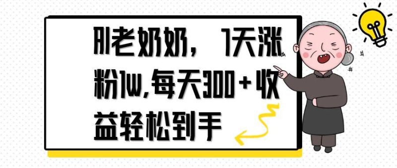 AI老奶奶，7天1w涨粉,每天300+收益轻松到手 - 严选资源大全 - 严选资源大全