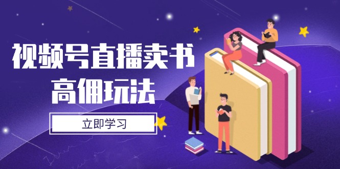视频号直播卖书高佣玩法，底层逻辑解析，实操技巧全攻略 - 严选资源大全 - 严选资源大全
