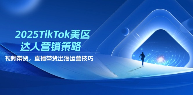 2025TikTok美区达人营销策略，视频带货，直播带货，出海运营技巧 - 严选资源大全 - 严选资源大全