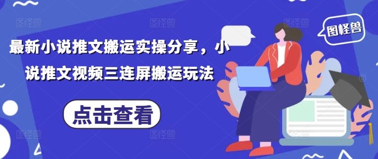 最新小说推文搬运实操分享，小说推文视频三连屏搬运玩法 - 严选资源大全 - 严选资源大全