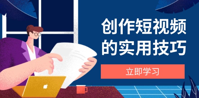 创作短视频的实用技巧，剪辑、设备、构图、文案一站式学习攻略 - 严选资源大全 - 严选资源大全