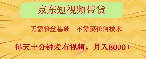 京东短视频带货，无需粉丝基础，不需要任何技术，每天十分钟发布视频，月入8k【揭秘】 - 严选资源大全 - 严选资源大全