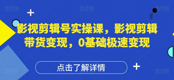 影视剪辑号实操课，影视剪辑带货变现，0基础极速变现 - 严选资源大全 - 严选资源大全