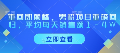 重回即颠峰，男粉项目重磅回归，平均每天销售额1-4W - 严选资源大全 - 严选资源大全