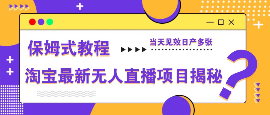 淘宝最新无人直播项目揭秘，保姆式教程，当天见效日产多张 - 严选资源大全 - 严选资源大全