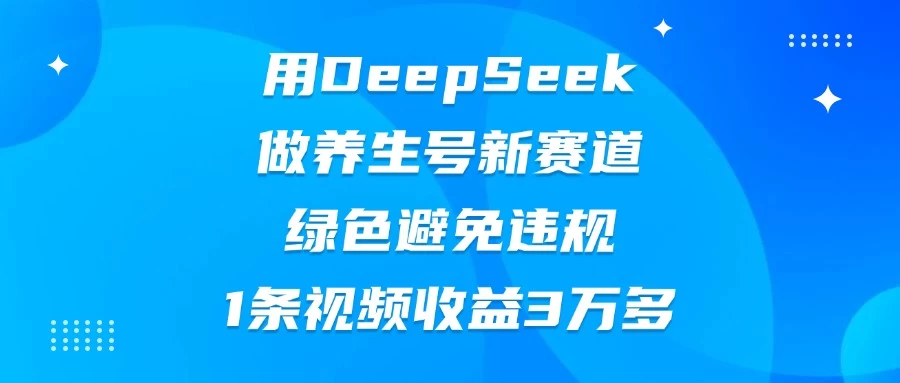 用DeepSeek做养生号新赛道，绿色避免违规，1条视频收益3万多 - 严选资源大全 - 严选资源大全
