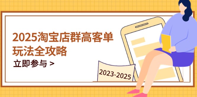 2025淘宝店群高客单玩法全攻略，把握高客单关键技巧，精通全周期运营 - 严选资源大全 - 严选资源大全