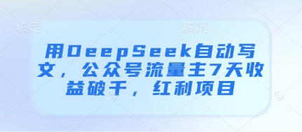 用DeepSeek自动写文，公众号流量主7天收益破千，红利项目 - 严选资源大全 - 严选资源大全