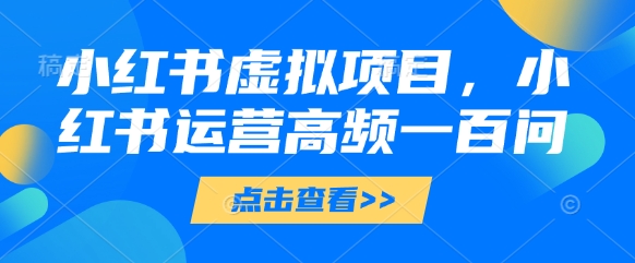 小红书虚拟项目，小红书运营高频一百问【文档】 - 严选资源大全 - 严选资源大全
