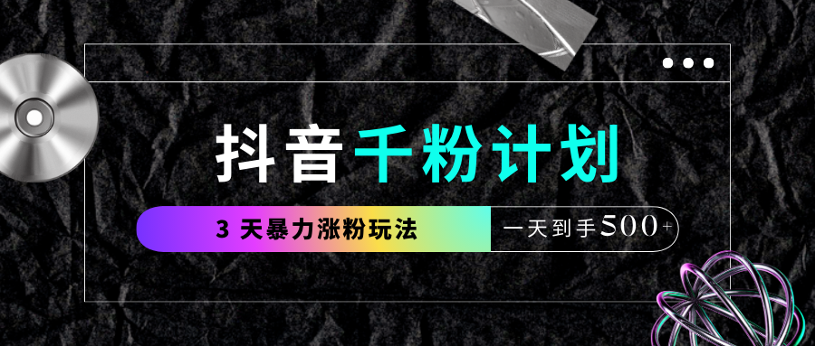 抖音千粉计划，最新玩法三天暴力涨千粉，一天到手500元+ - 严选资源大全 - 严选资源大全