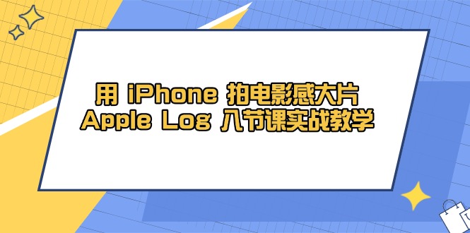 用 iPhone 拍电影感大片，Apple Log 8节课实战教学 - 严选资源大全 - 严选资源大全
