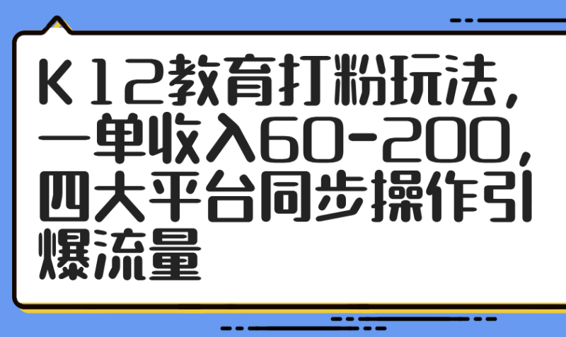 K12教育打粉玩法，一单收入60-200，四大平台同步操作引爆流量 - 严选资源大全 - 严选资源大全