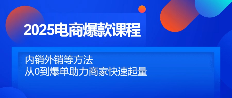 2025电商爆款课程，内销外销等方法，从0到爆单助力商家快速起量 - 严选资源大全 - 严选资源大全