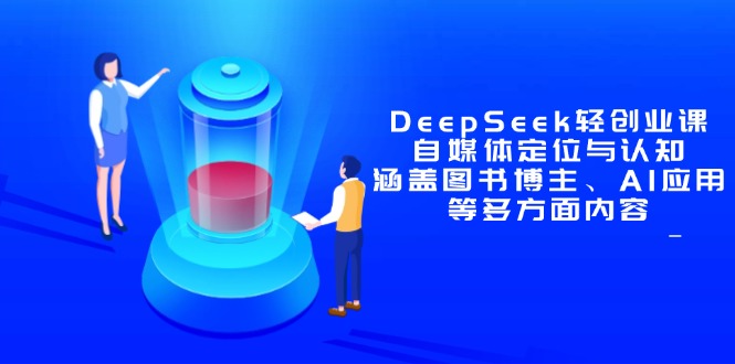 DeepSeek轻创业课：自媒体定位与认知，涵盖图书博主、AI应用等多方面内容 - 严选资源大全 - 严选资源大全