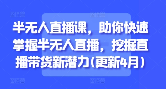 半无人直播课，助你快速掌握半无人直播，挖掘直播带货新潜力(更新4月) - 严选资源大全 - 严选资源大全