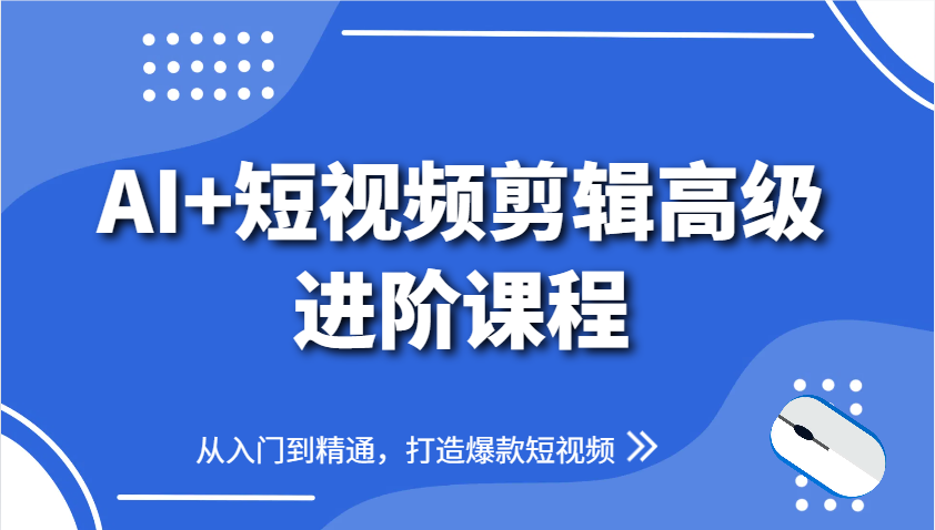 AI+短视频剪辑高级进阶课程，从入门到精通，打造爆款短视频 - 严选资源大全 - 严选资源大全