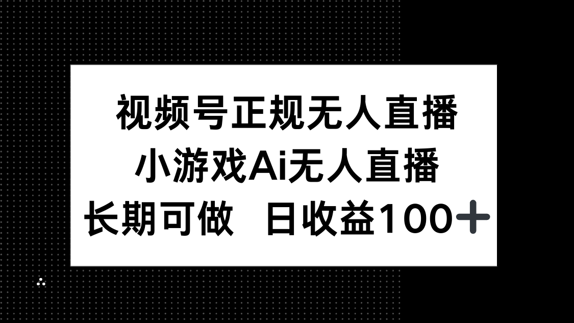 视频号正规无人直播，小游戏AI无人直播，长期可做，日收益100+ - 严选资源大全 - 严选资源大全