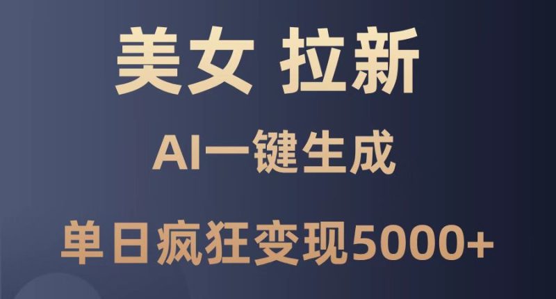 美女暴力拉新，通过AI一键生成，单日疯狂变现5000+，纯小白一学就会！ - 严选资源大全 - 严选资源大全