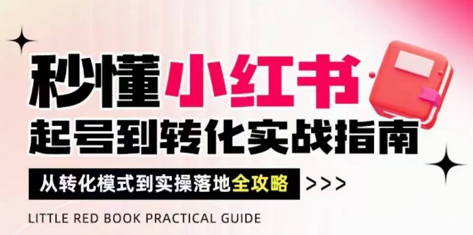 秒懂小红书-起号到转化实战指南，​从转化模式到实操落地全攻略，让你破解流量玄学，做得有结果 - 严选资源大全 - 严选资源大全