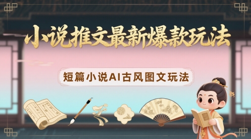 小说推文最新爆款玩法，短篇小说AI古风图文玩法 - 严选资源大全 - 严选资源大全