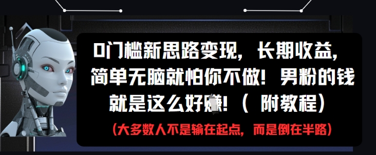 0门槛新思路变现，长期收益，简单无脑就怕你不做，男粉的钱就是这么好挣(附教程) - 严选资源大全 - 严选资源大全