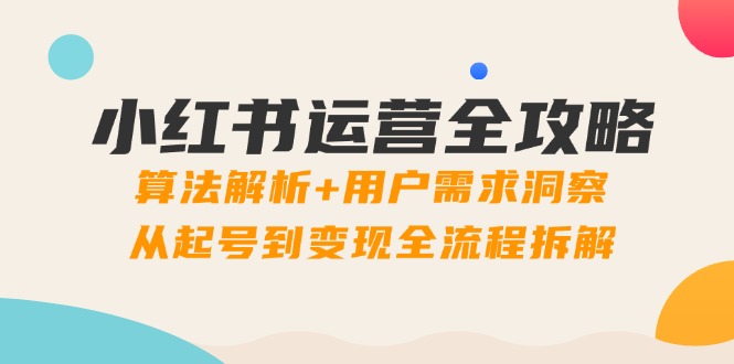 小红书运营全攻略：算法解析+用户需求洞察，从起号到变现全流程拆解 - 严选资源大全 - 严选资源大全