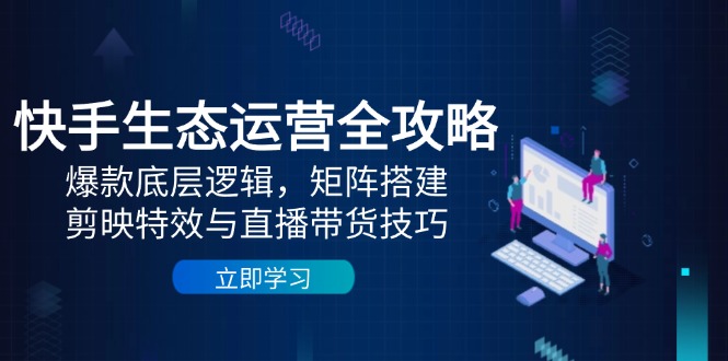 快手生态运营全攻略：爆款底层逻辑，矩阵搭建，剪映特效与直播带货技巧 - 严选资源大全 - 严选资源大全