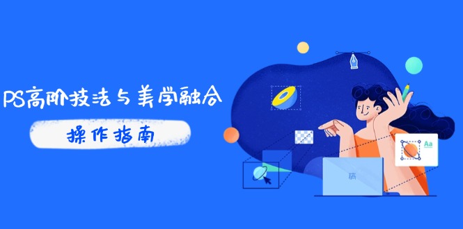 PS高阶技法与美学融合：商业光效/调色逻辑拆解，抖音IP运营+AI修图实战 - 严选资源大全 - 严选资源大全