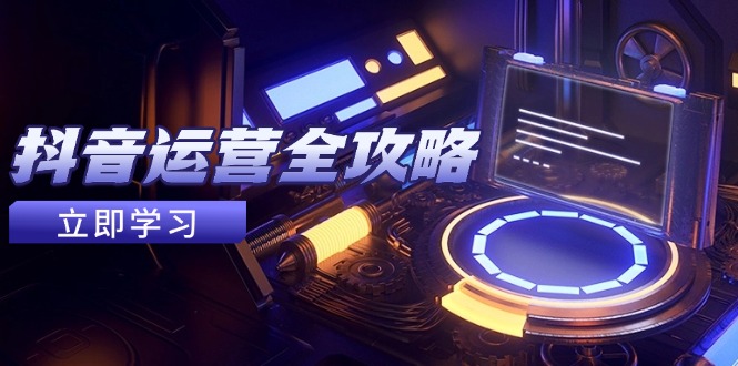 抖音运营全攻略，账号包装养号技巧，情感增粉视频搬运，实现快速变现 - 严选资源大全 - 严选资源大全