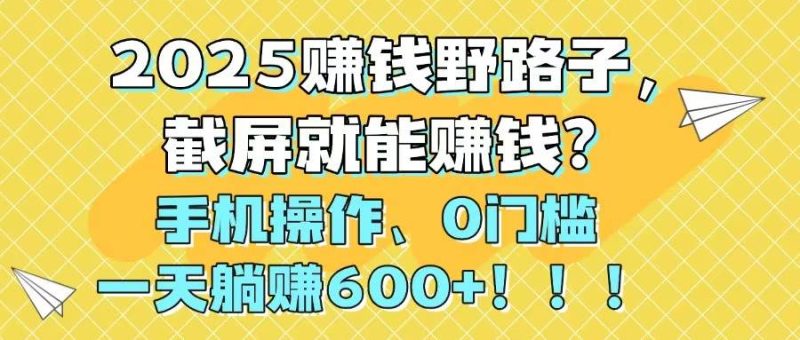 （14771期）2025赚钱野路子，截屏就能赚钱？手机操作0门槛，一天躺赚600+！！！ - 严选资源大全 - 严选资源大全