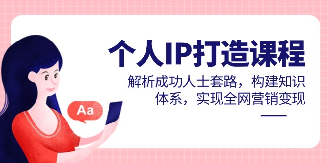 个人IP打造课程，解析成功人士套路，构建知识体系，实现全网营销变现 - 严选资源大全 - 严选资源大全