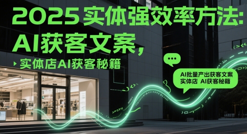 2025实体强效率方法：AI批量产出获客文案，实体店AI获客秘籍 - 严选资源大全 - 严选资源大全
