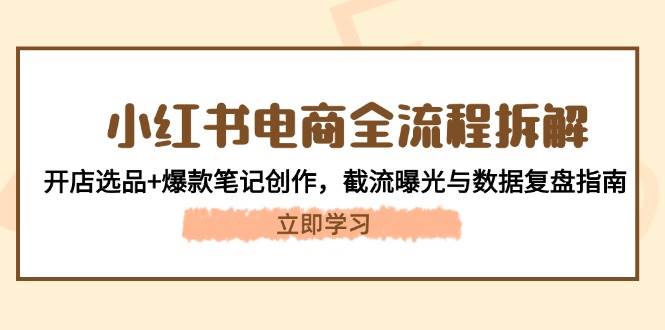 小红书电商全流程拆解：开店选品+爆款笔记创作，截流曝光与数据复盘指南 - 严选资源大全 - 严选资源大全