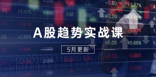 A股趋势实战课：主力动向+政策红利，2025全年策略5月更新 - 严选资源大全 - 严选资源大全
