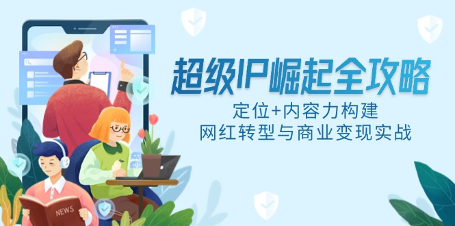 超级IP崛起全攻略，定位+内容力构建，网红转型与商业变现实战 - 严选资源大全 - 严选资源大全