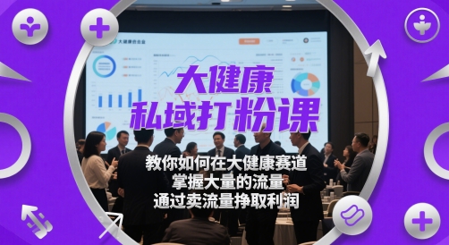 大健康私域打粉课，​教你如何在大健康赛道，掌握大量的流量，通过卖流量挣取利润 - 严选资源大全 - 严选资源大全