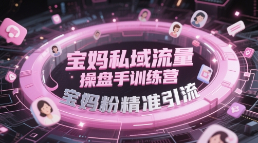 宝妈私域流量操盘手训练营，宝妈粉精准引流 - 严选资源大全 - 严选资源大全