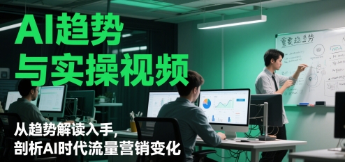AI趋势与实操视频，从趋势解读入手，剖析AI时代流量营销变化 - 严选资源大全 - 严选资源大全